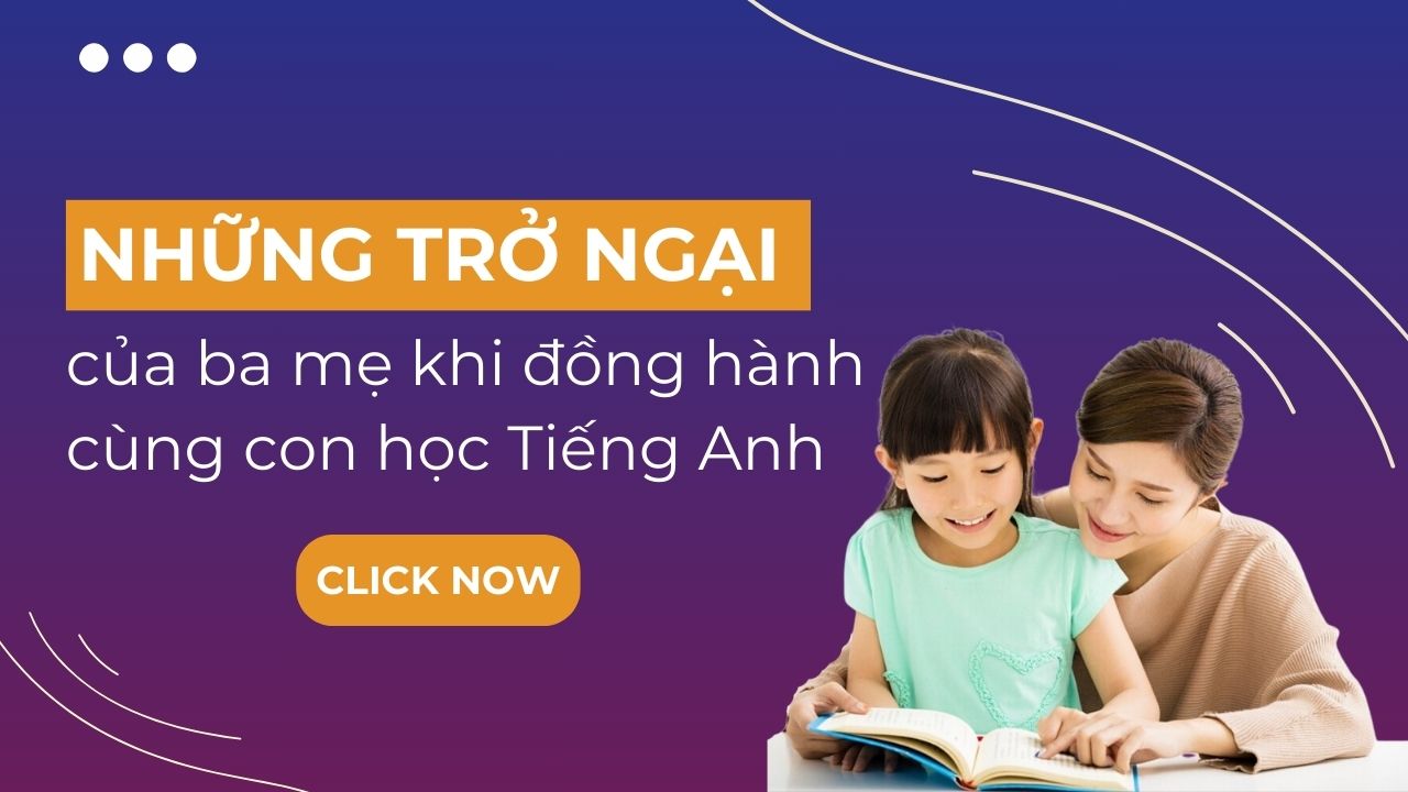 Những trở ngại của ba mẹ khi đồng hành cùng con học Tiếng Anh