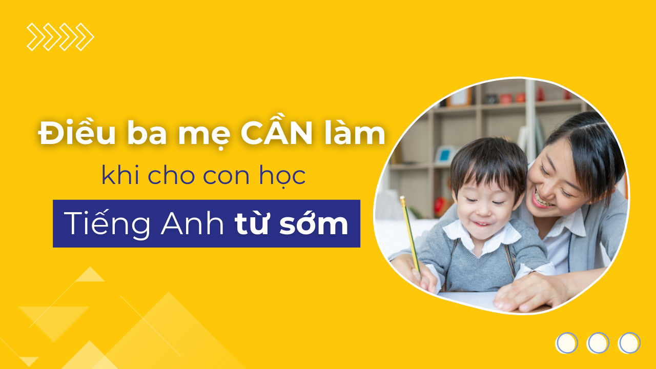 Điều ba mẹ cần làm khi cho con học tiếng Anh từ sớm