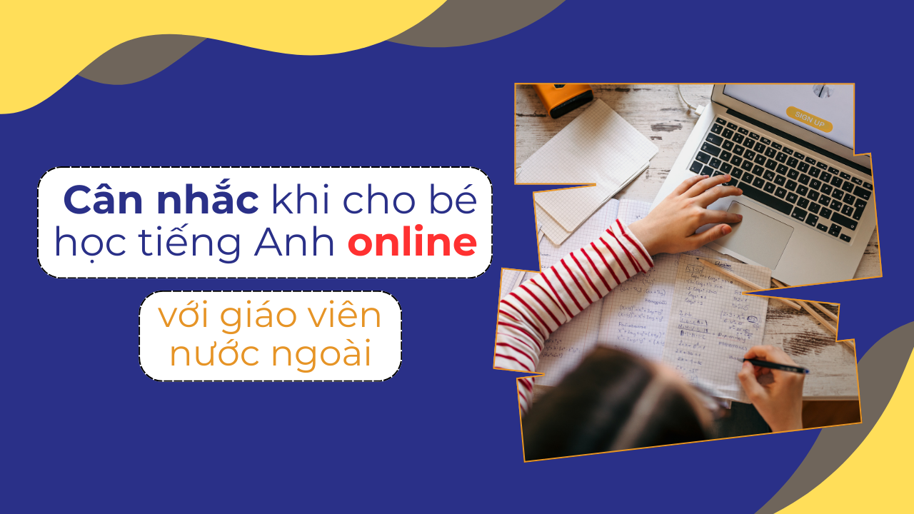 Cân nhắc khi cho bé học tiếng Anh online với giáo viên nước ngoài