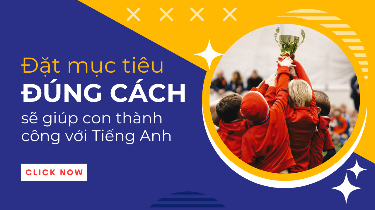 Đặt mục tiêu đúng cách sẽ giúp con thành công với tiếng Anh