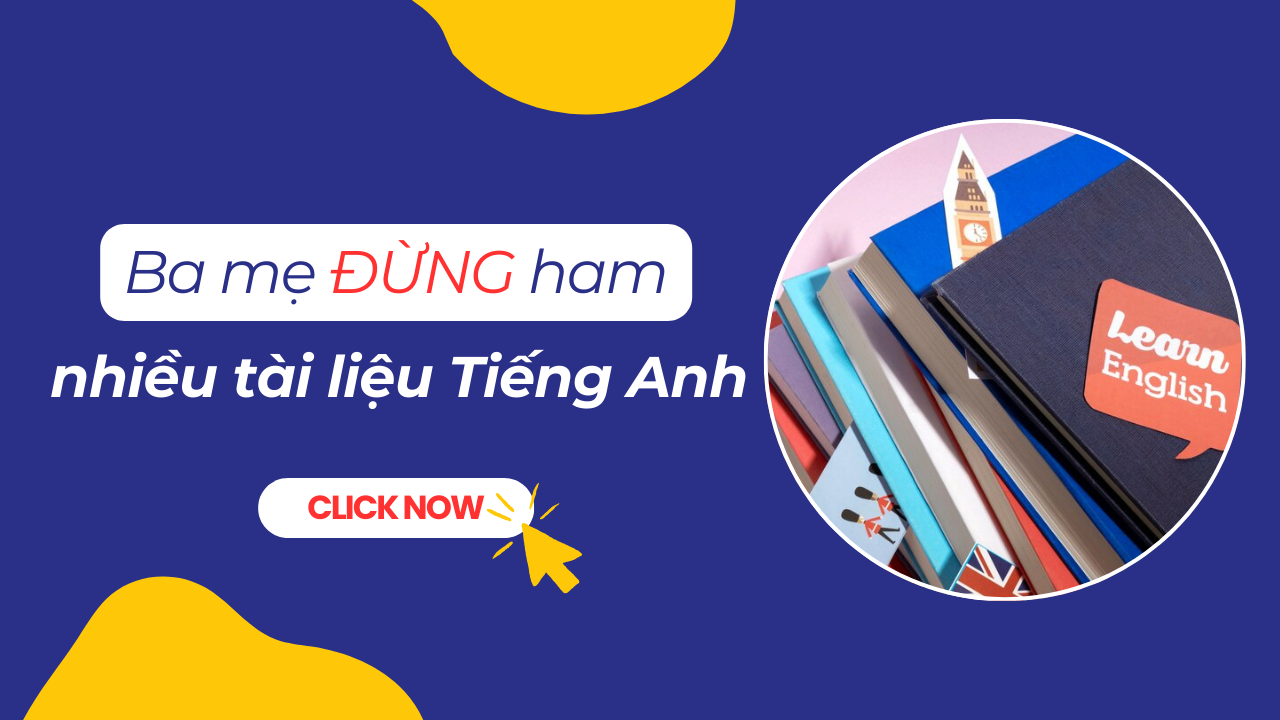 Ba mẹ đừng ham nhiều tài liệu Tiếng Anh