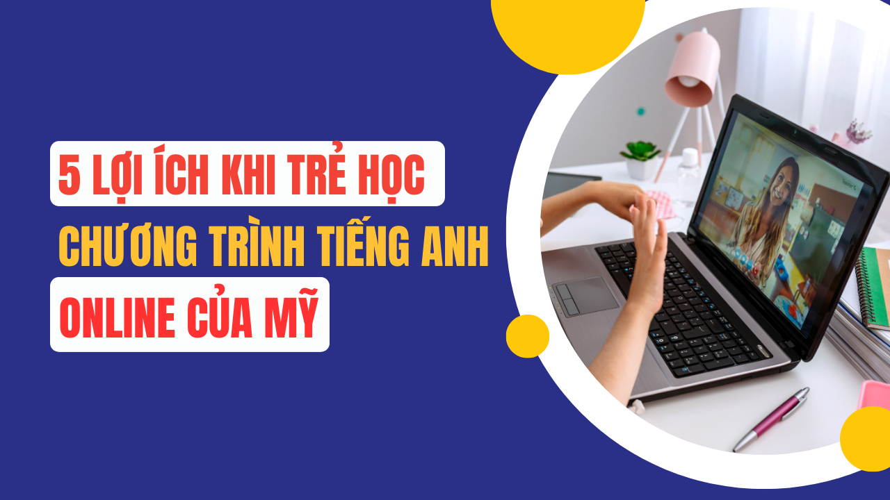 5 lợi ích khi trẻ học với các chương trình Tiếng Anh online của Mỹ