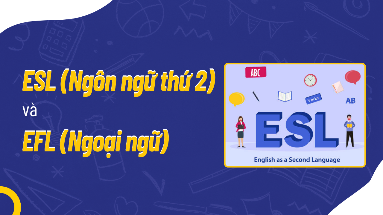 ESL (Ngôn ngữ thứ 2) và EFL (Ngoại ngữ) là gì