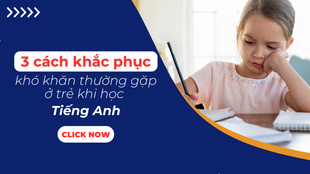 3 CÁCH KHẮC PHỤC KHÓ KHĂN TRẺ THƯỜNG GẶP KHI HỌC TIẾNG ANH