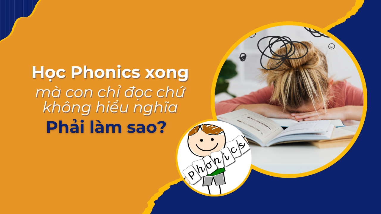 Học Phonics xong mà con chỉ đọc to không hiểu nghĩa. Phải làm sao