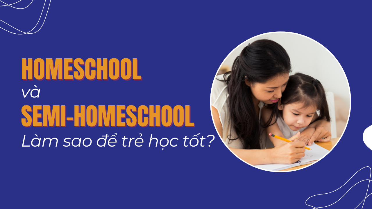 Homeschool và Semi-homeschool là gì_ Làm sao để trẻ học tốt HS và S-HS