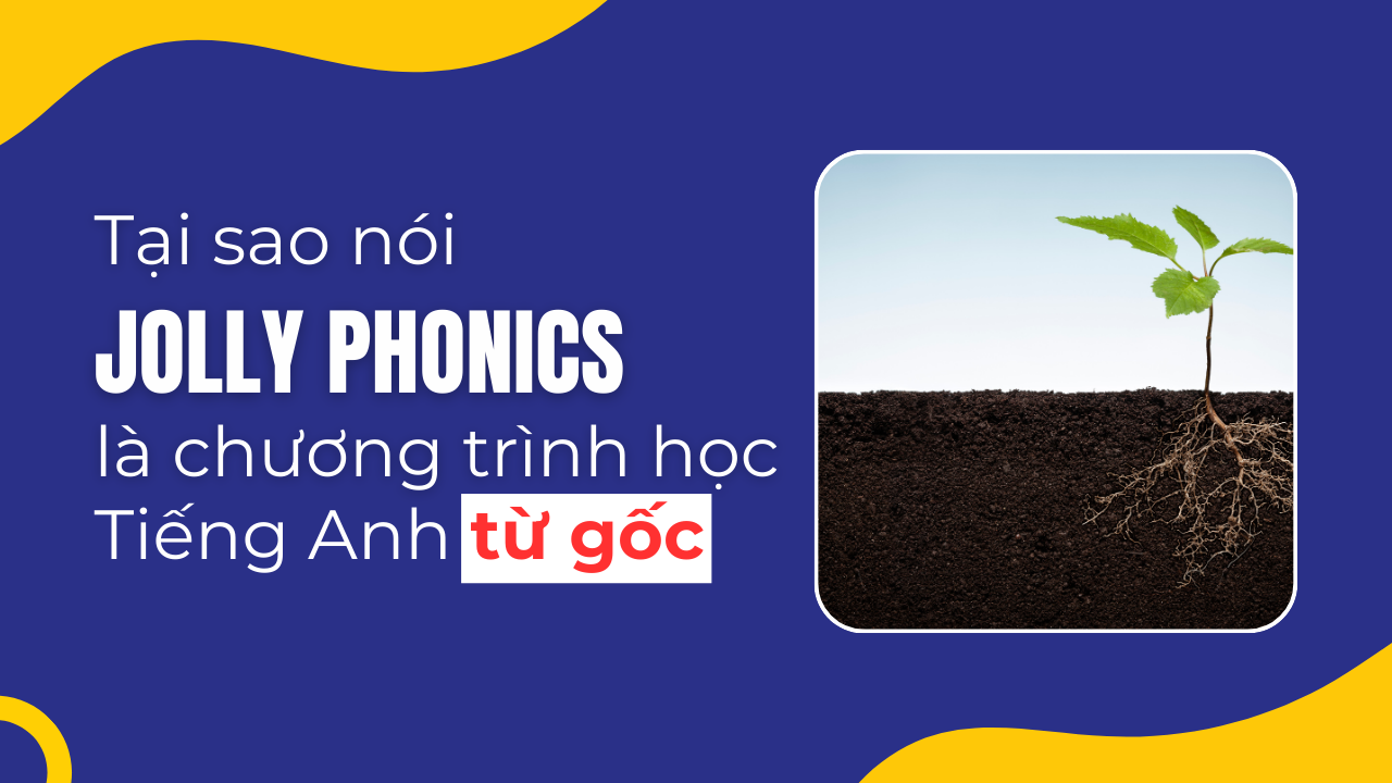 Tại sao nói Jolly Phonics là chương trình học tiếng Anh từ gốc