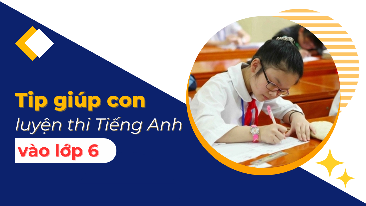 Tips giúp con luyện thi Tiếng Anh chuyên vào lớp 6